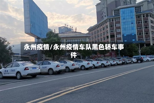永州疫情/永州疫情车队黑色轿车事件