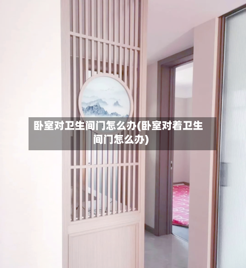 卧室对卫生间门怎么办(卧室对着卫生间门怎么办)