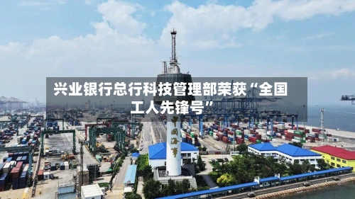 兴业银行总行科技管理部荣获“全国工人先锋号”-第2张图片