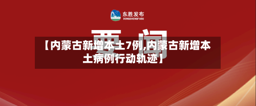 【内蒙古新增本土7例,内蒙古新增本土病例行动轨迹】-第2张图片