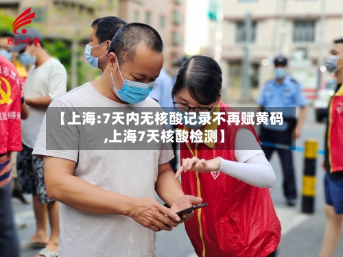 【上海:7天内无核酸记录不再赋黄码,上海7天核酸检测】-第2张图片