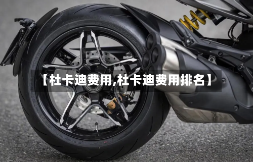 【杜卡迪费用,杜卡迪费用排名】