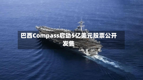 巴西Compass启动5亿美元股票公开发售