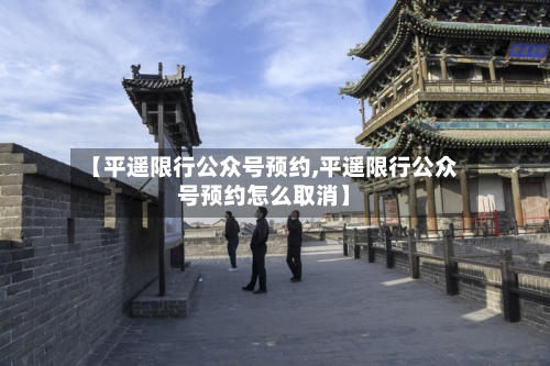 【平遥限行公众号预约,平遥限行公众号预约怎么取消】
