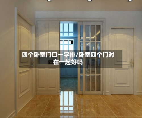 四个卧室门口一字排/卧室四个门对在一起好吗-第2张图片