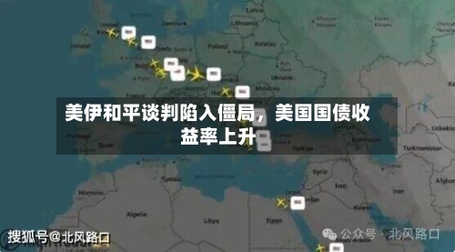 美伊和平谈判陷入僵局	，美国国债收益率上升-第2张图片