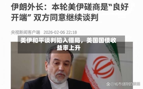 美伊和平谈判陷入僵局，美国国债收益率上升-第3张图片