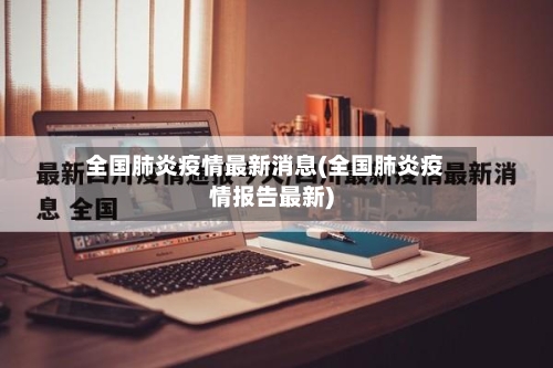 全国肺炎疫情最新消息(全国肺炎疫情报告最新)