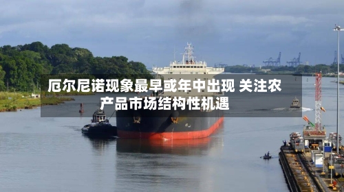 厄尔尼诺现象最早或年中出现 关注农产品市场结构性机遇-第2张图片