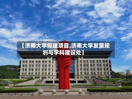 【济南大学拟建项目,济南大学发展规划与学科建设处】