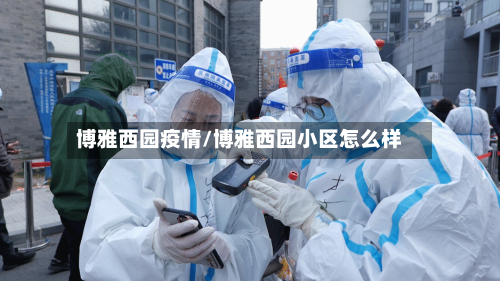 博雅西园疫情/博雅西园小区怎么样