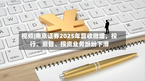 视频|南京证券2025年营收微增，投行、资管、投资业务纷纷下滑