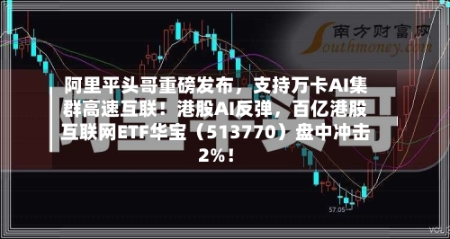 阿里平头哥重磅发布	，支持万卡AI集群高速互联！港股AI反弹，百亿港股互联网ETF华宝（513770）盘中冲击2%！-第2张图片