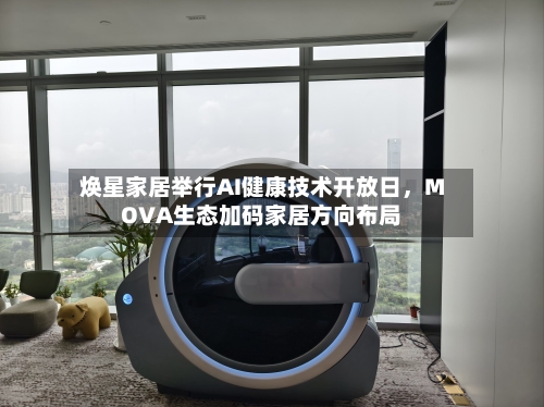 焕星家居举行AI健康技术开放日，MOVA生态加码家居方向布局-第2张图片