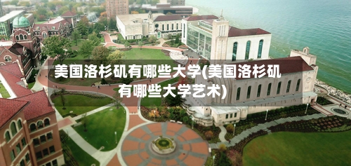 美国洛杉矶有哪些大学(美国洛杉矶有哪些大学艺术)