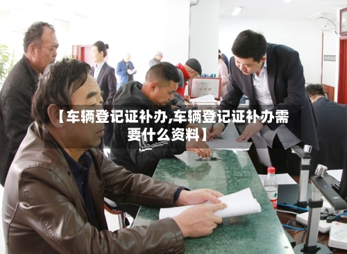 【车辆登记证补办,车辆登记证补办需要什么资料】-第2张图片