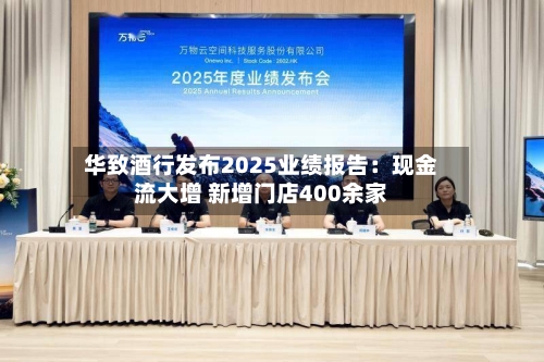 华致酒行发布2025业绩报告：现金流大增 新增门店400余家-第2张图片