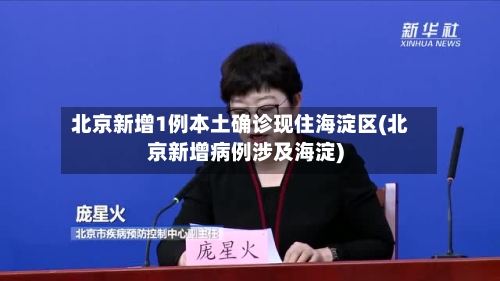 北京新增1例本土确诊现住海淀区(北京新增病例涉及海淀)