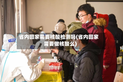 省内回家需要核酸检测吗(省内回家需要做核酸么)