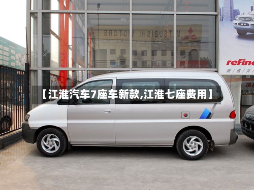 【江淮汽车7座车新款,江淮七座费用】