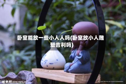 卧室能放一些小人人吗(卧室放小人雕塑吉利吗)-第2张图片
