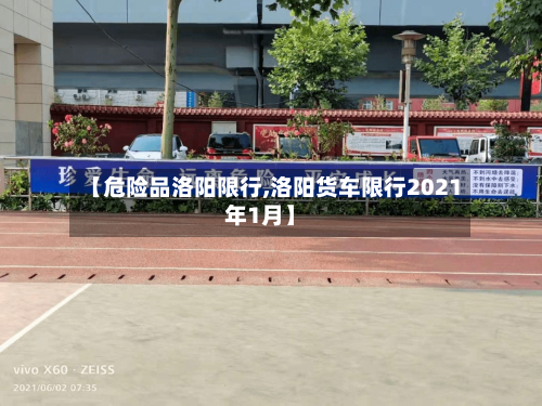 【危险品洛阳限行,洛阳货车限行2021年1月】-第2张图片