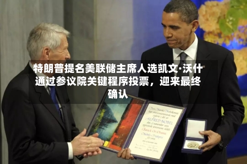 特朗普提名美联储主席人选凯文·沃什通过参议院关键程序投票，迎来最终确认-第2张图片