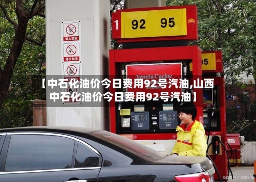 【中石化油价今日费用92号汽油,山西中石化油价今日费用92号汽油】