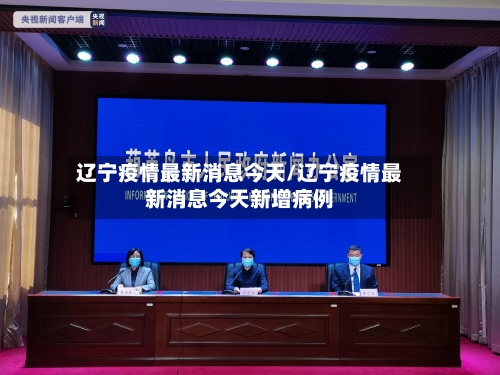 辽宁疫情最新消息今天/辽宁疫情最新消息今天新增病例