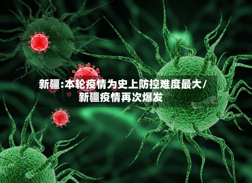 新疆:本轮疫情为史上防控难度最大/新疆疫情再次爆发-第2张图片