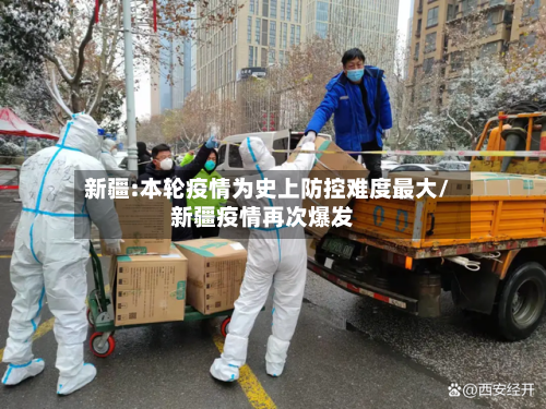 新疆:本轮疫情为史上防控难度最大/新疆疫情再次爆发