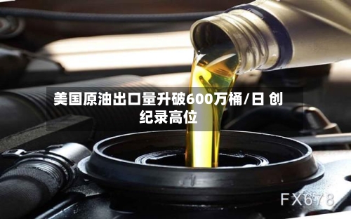 美国原油出口量升破600万桶/日 创纪录高位-第2张图片