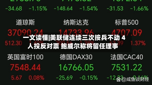 一文读懂|美联储连续三次按兵不动 4人投反对票 鲍威尔称将留任理事