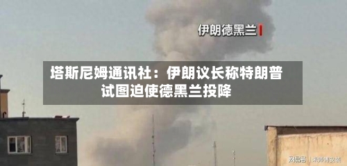 塔斯尼姆通讯社：伊朗议长称特朗普试图迫使德黑兰投降-第3张图片