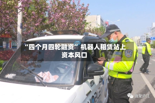 “四个月四轮融资	” 机器人租赁站上资本风口-第3张图片