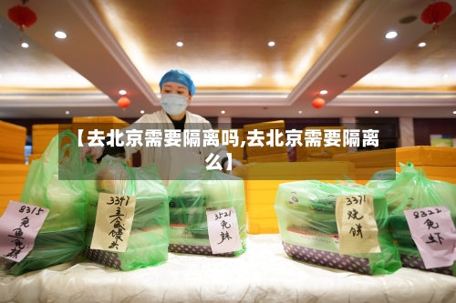 【去北京需要隔离吗,去北京需要隔离么】-第3张图片