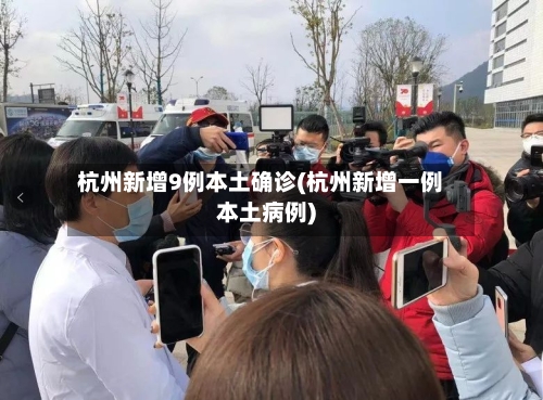 杭州新增9例本土确诊(杭州新增一例本土病例)