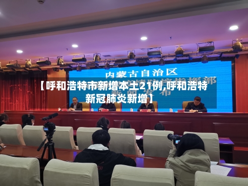 【呼和浩特市新增本土21例,呼和浩特新冠肺炎新增】-第2张图片
