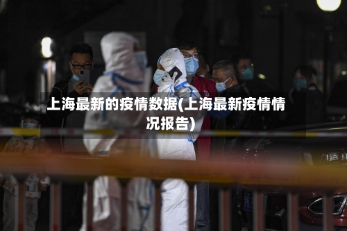 上海最新的疫情数据(上海最新疫情情况报告)