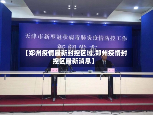 【郑州疫情最新封控区域,郑州疫情封控区最新消息】