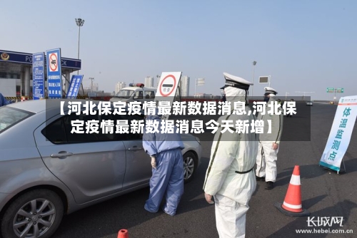 【河北保定疫情最新数据消息,河北保定疫情最新数据消息今天新增】