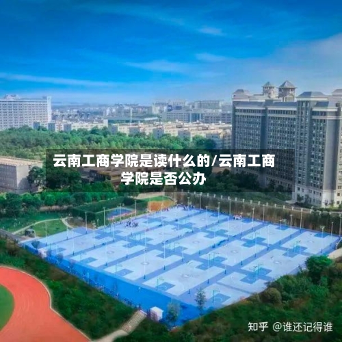 云南工商学院是读什么的/云南工商学院是否公办-第2张图片
