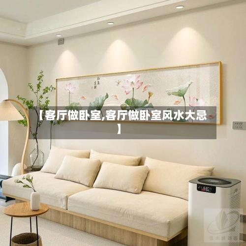 【客厅做卧室,客厅做卧室风水大忌】