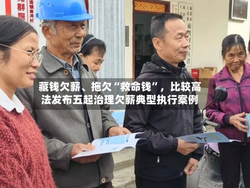 藏钱欠薪、拖欠“救命钱”，比较高法发布五起治理欠薪典型执行案例