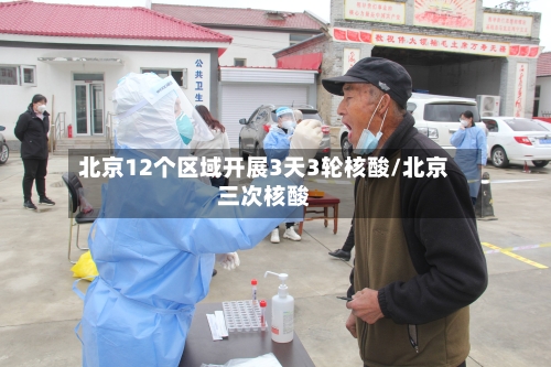 北京12个区域开展3天3轮核酸/北京三次核酸-第2张图片