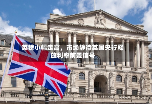 英镑小幅走高，市场静待英国央行释放利率前景信号-第3张图片