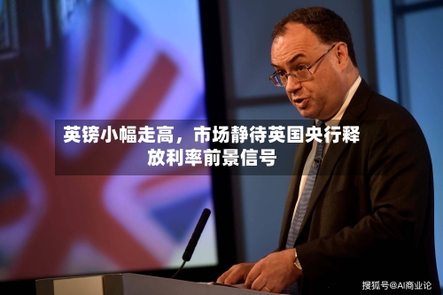 英镑小幅走高，市场静待英国央行释放利率前景信号
