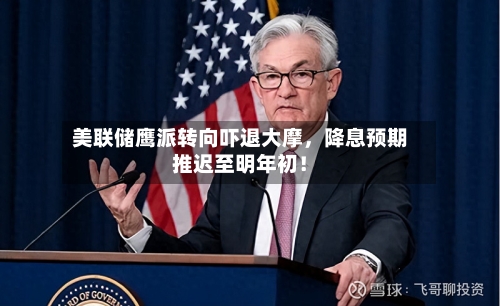 美联储鹰派转向吓退大摩，降息预期推迟至明年初！