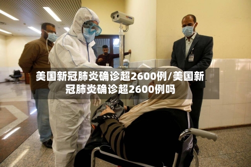 美国新冠肺炎确诊超2600例/美国新冠肺炎确诊超2600例吗-第2张图片