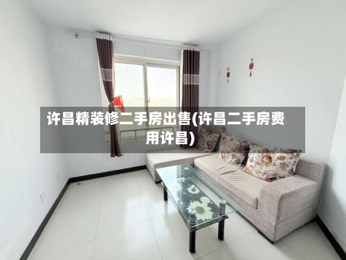 许昌精装修二手房出售(许昌二手房费用许昌)